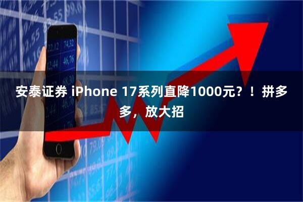 安泰证券 iPhone 17系列直降1000元？！拼多多，放大招