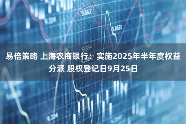 易倍策略 上海农商银行：实施2025年半年度权益分派 股权登记日9月25日
