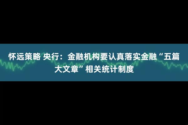 怀远策略 央行：金融机构要认真落实金融“五篇大文章”相关统计制度