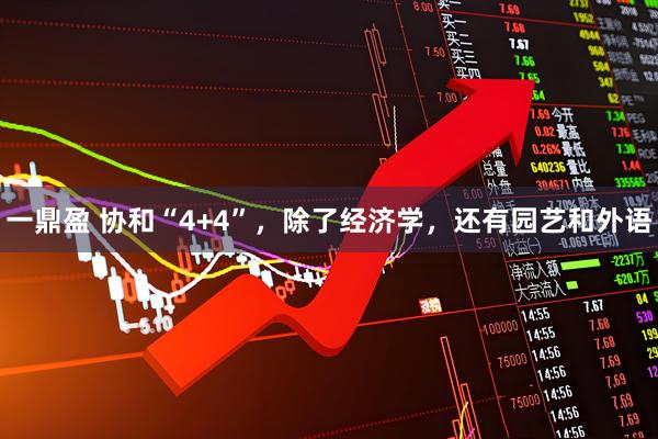 一鼎盈 协和“4+4”，除了经济学，还有园艺和外语
