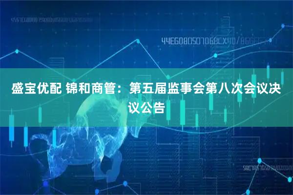 盛宝优配 锦和商管：第五届监事会第八次会议决议公告