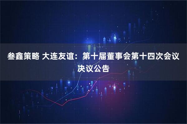 叁鑫策略 大连友谊：第十届董事会第十四次会议决议公告
