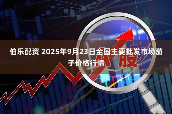 伯乐配资 2025年9月23日全国主要批发市场茄子价格行情
