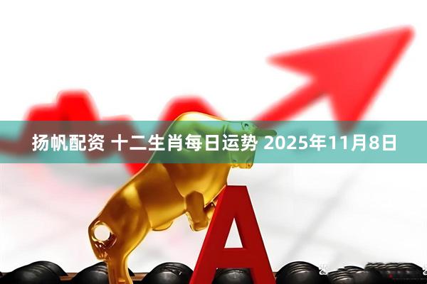 扬帆配资 十二生肖每日运势 2025年11月8日