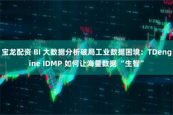宝龙配资 BI 大数据分析破局工业数据困境：TDengine IDMP 如何让海量数据 “生智”