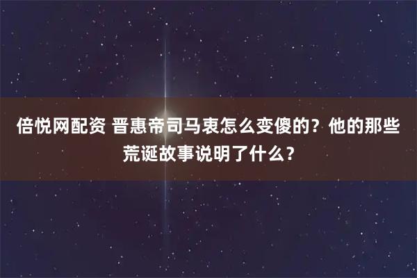 倍悦网配资 晋惠帝司马衷怎么变傻的？他的那些荒诞故事说明了什么？