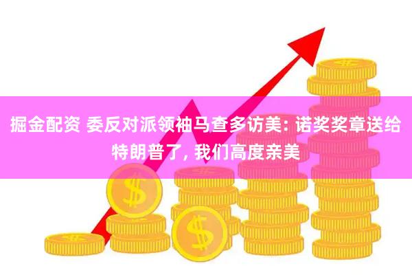 掘金配资 委反对派领袖马查多访美: 诺奖奖章送给特朗普了, 我们高度亲美