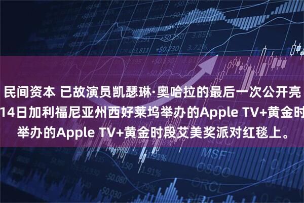 民间资本 已故演员凯瑟琳·奥哈拉的最后一次公开亮相，是在2025年9月14日加利福尼亚州西好莱坞举办的Apple TV+黄金时段艾美奖派对红毯上。