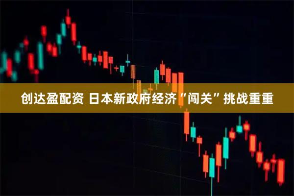 创达盈配资 日本新政府经济“闯关”挑战重重
