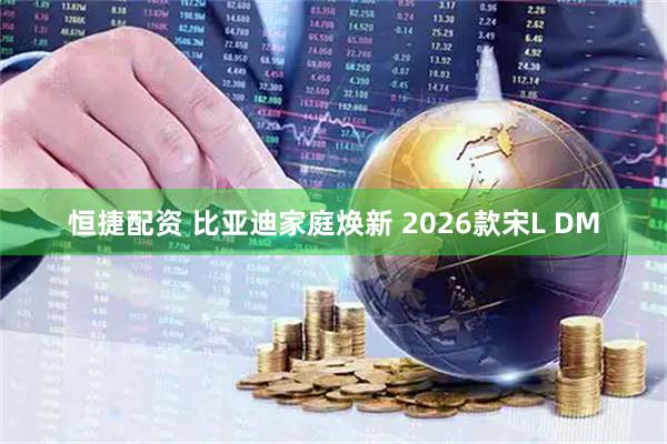 恒捷配资 比亚迪家庭焕新 2026款宋L DM